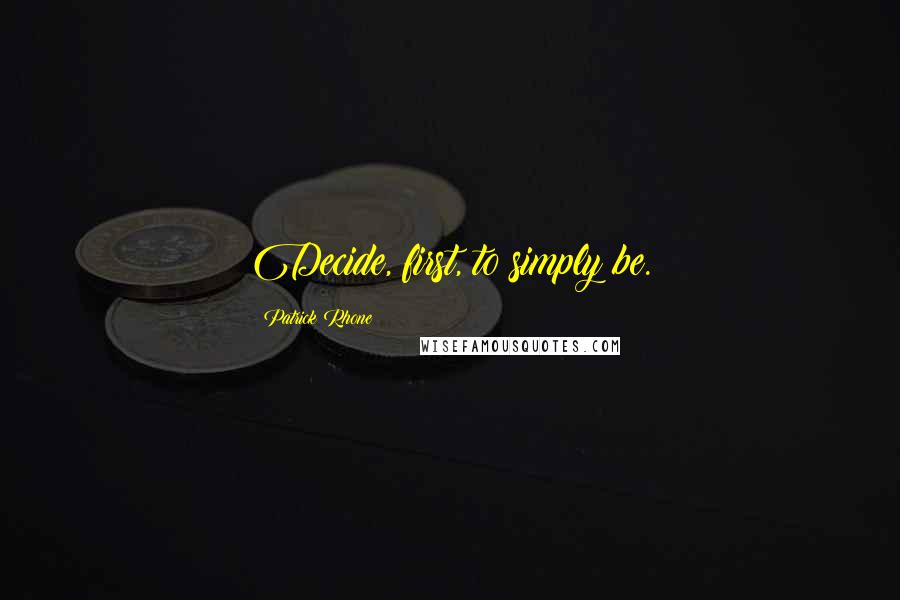 Patrick Rhone Quotes: Decide, first, to simply be.