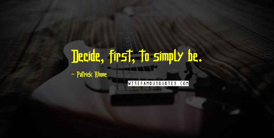 Patrick Rhone Quotes: Decide, first, to simply be.