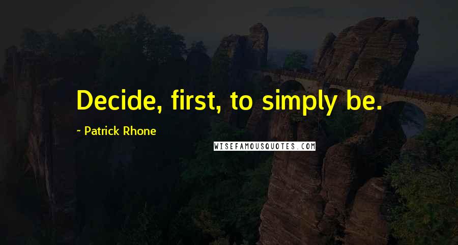 Patrick Rhone Quotes: Decide, first, to simply be.