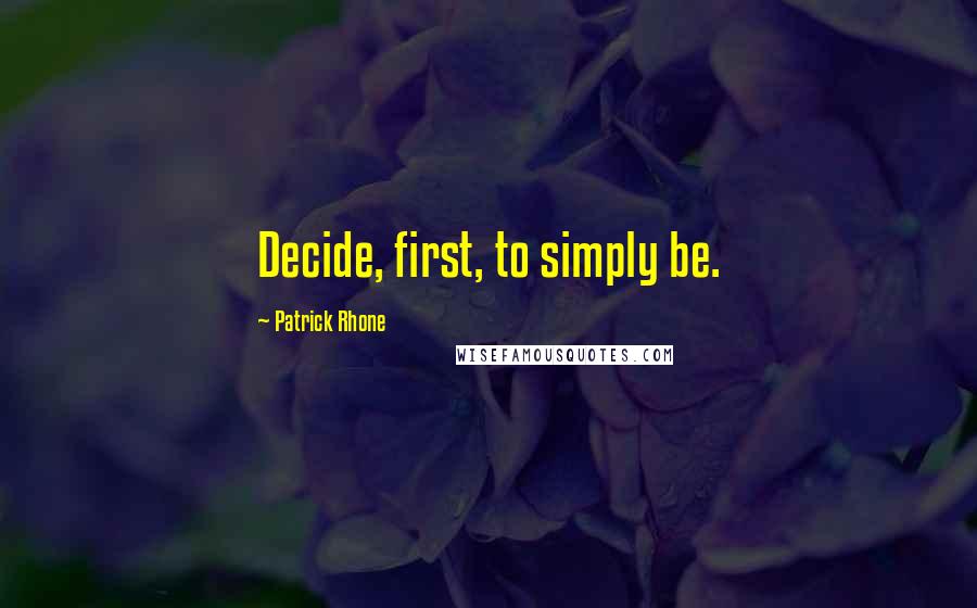 Patrick Rhone Quotes: Decide, first, to simply be.
