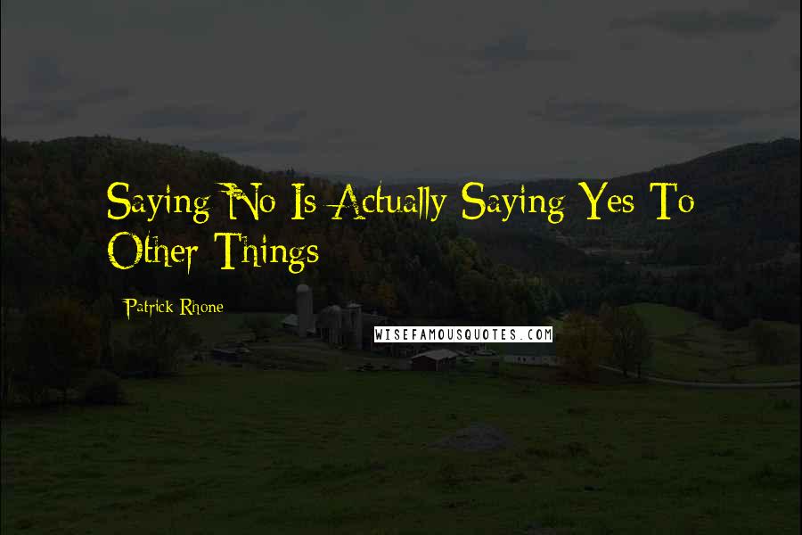 Patrick Rhone Quotes: Saying No Is Actually Saying Yes To Other Things