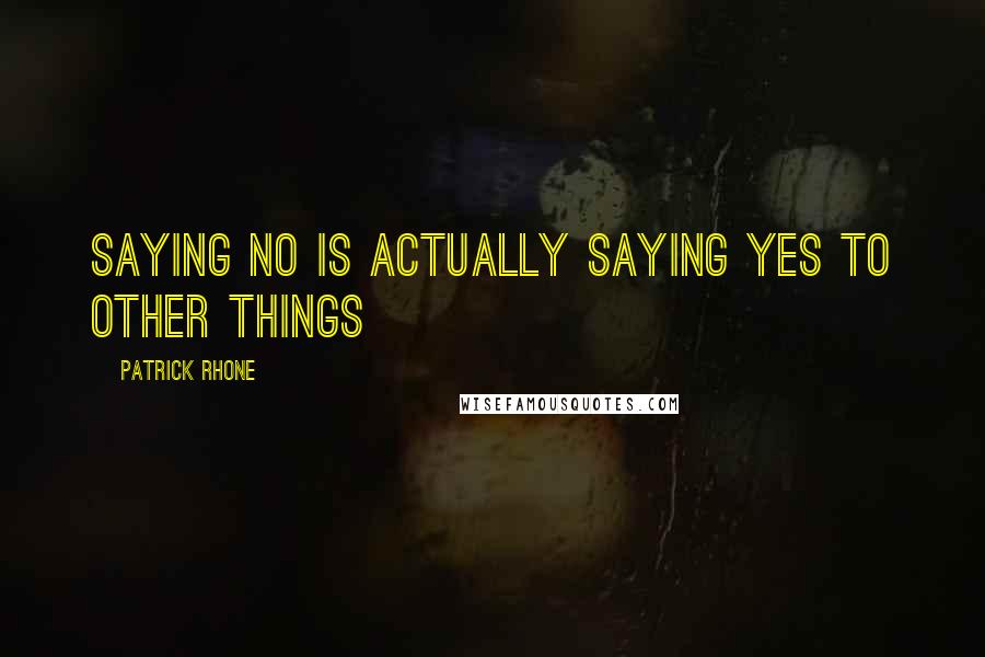 Patrick Rhone Quotes: Saying No Is Actually Saying Yes To Other Things