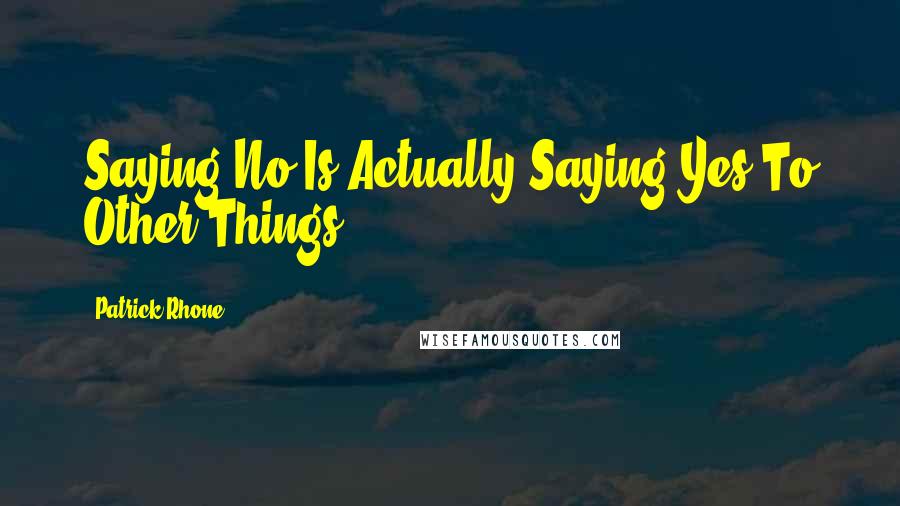 Patrick Rhone Quotes: Saying No Is Actually Saying Yes To Other Things