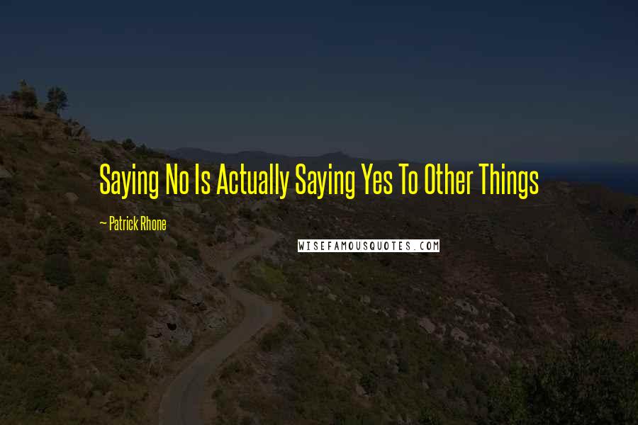 Patrick Rhone Quotes: Saying No Is Actually Saying Yes To Other Things