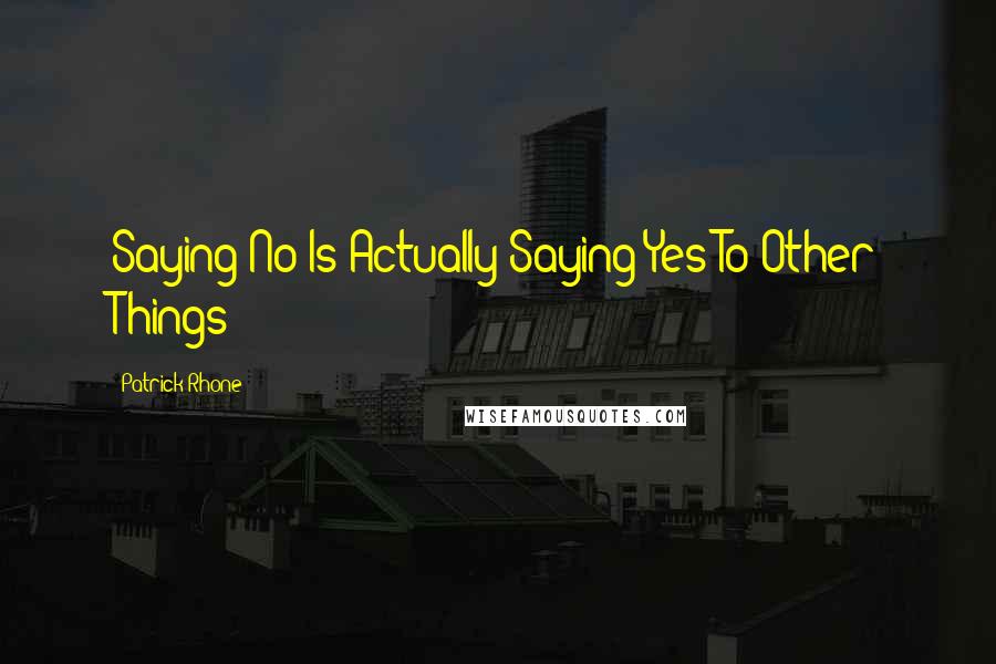 Patrick Rhone Quotes: Saying No Is Actually Saying Yes To Other Things