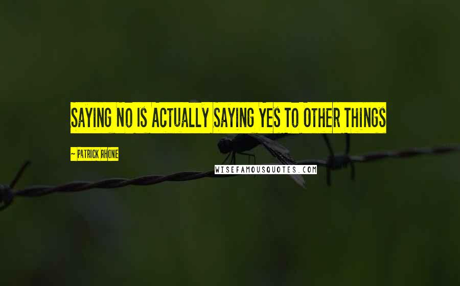 Patrick Rhone Quotes: Saying No Is Actually Saying Yes To Other Things