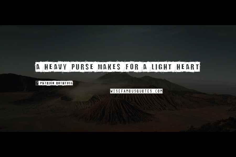 Patrick Rothfuss Quotes: A heavy purse makes for a light heart