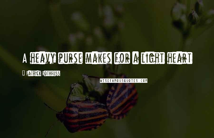 Patrick Rothfuss Quotes: A heavy purse makes for a light heart