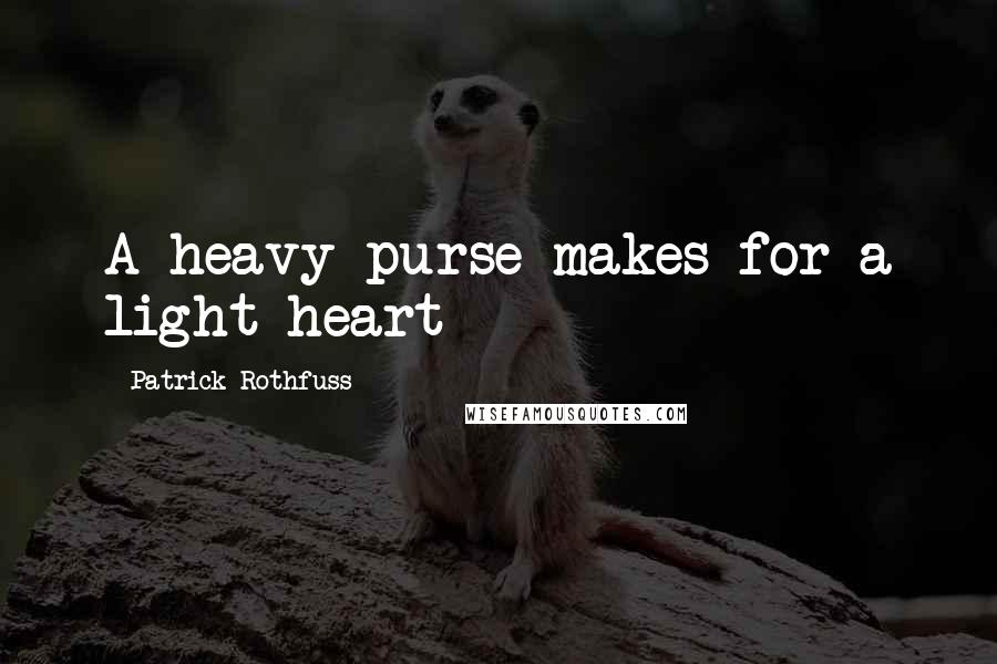 Patrick Rothfuss Quotes: A heavy purse makes for a light heart