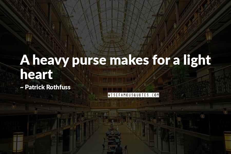 Patrick Rothfuss Quotes: A heavy purse makes for a light heart