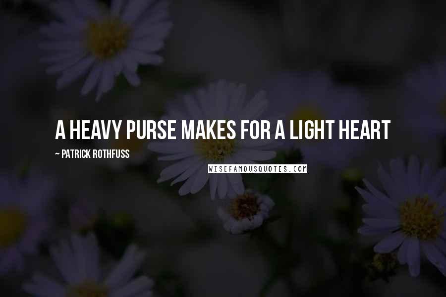 Patrick Rothfuss Quotes: A heavy purse makes for a light heart