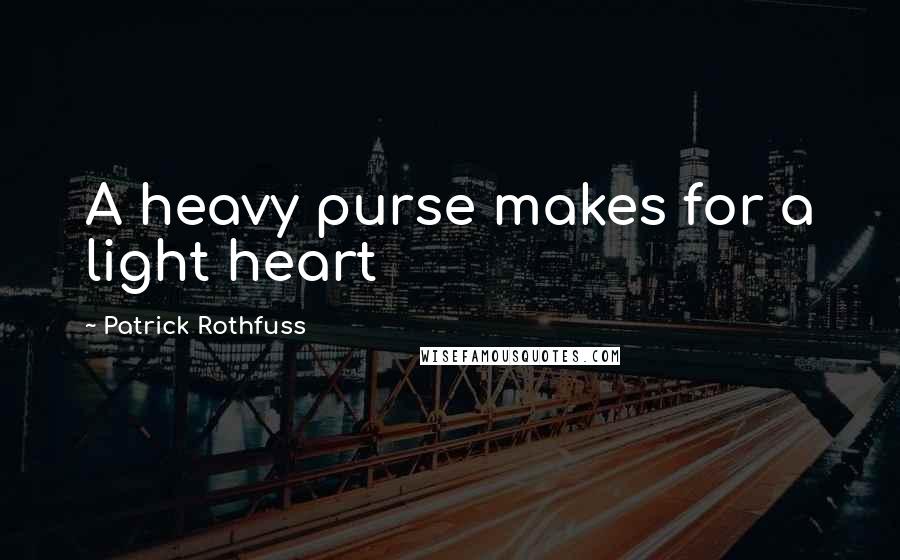 Patrick Rothfuss Quotes: A heavy purse makes for a light heart