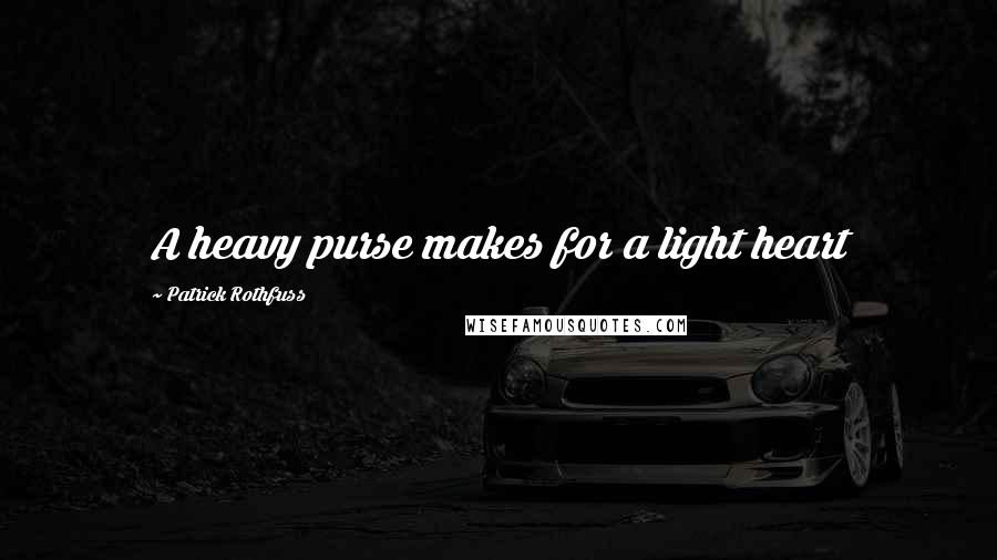 Patrick Rothfuss Quotes: A heavy purse makes for a light heart