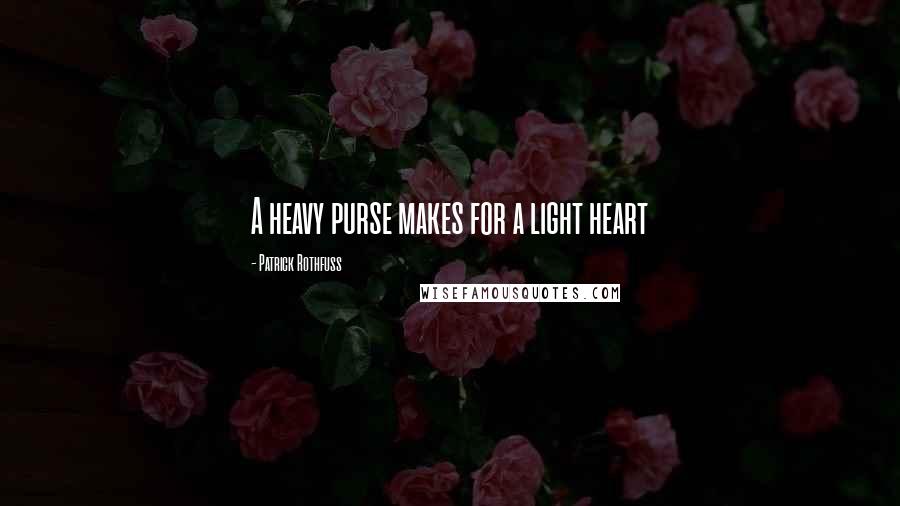 Patrick Rothfuss Quotes: A heavy purse makes for a light heart