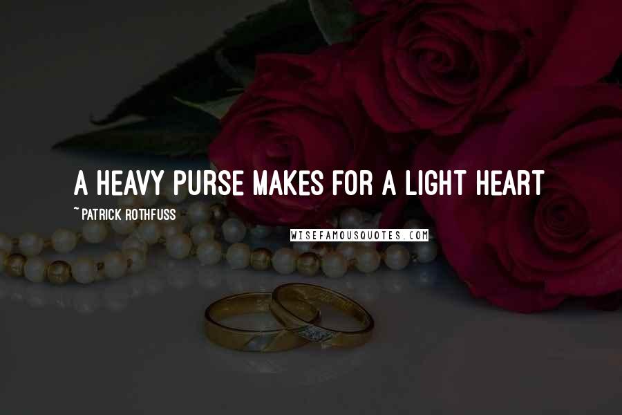 Patrick Rothfuss Quotes: A heavy purse makes for a light heart
