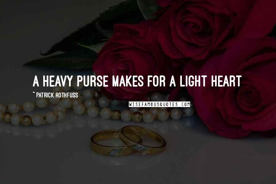 Patrick Rothfuss Quotes: A heavy purse makes for a light heart