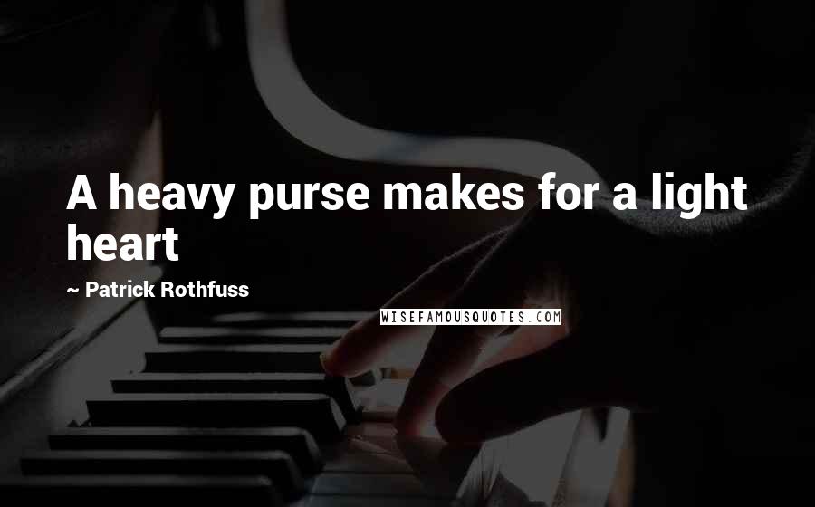 Patrick Rothfuss Quotes: A heavy purse makes for a light heart