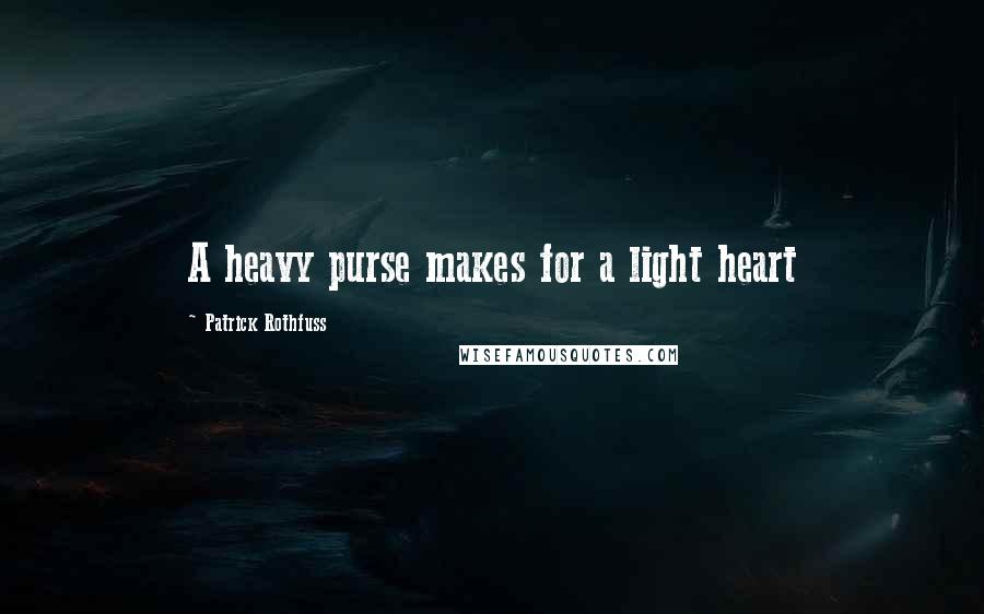 Patrick Rothfuss Quotes: A heavy purse makes for a light heart