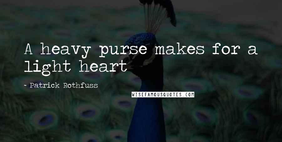 Patrick Rothfuss Quotes: A heavy purse makes for a light heart