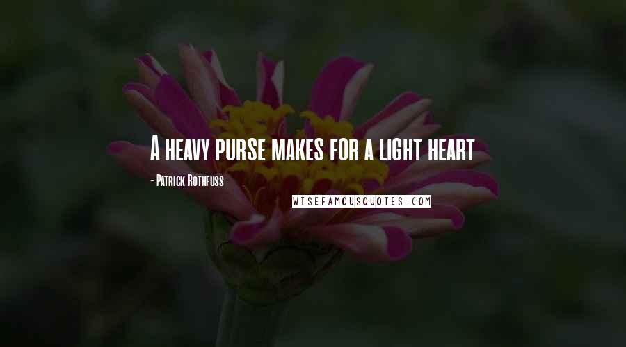 Patrick Rothfuss Quotes: A heavy purse makes for a light heart