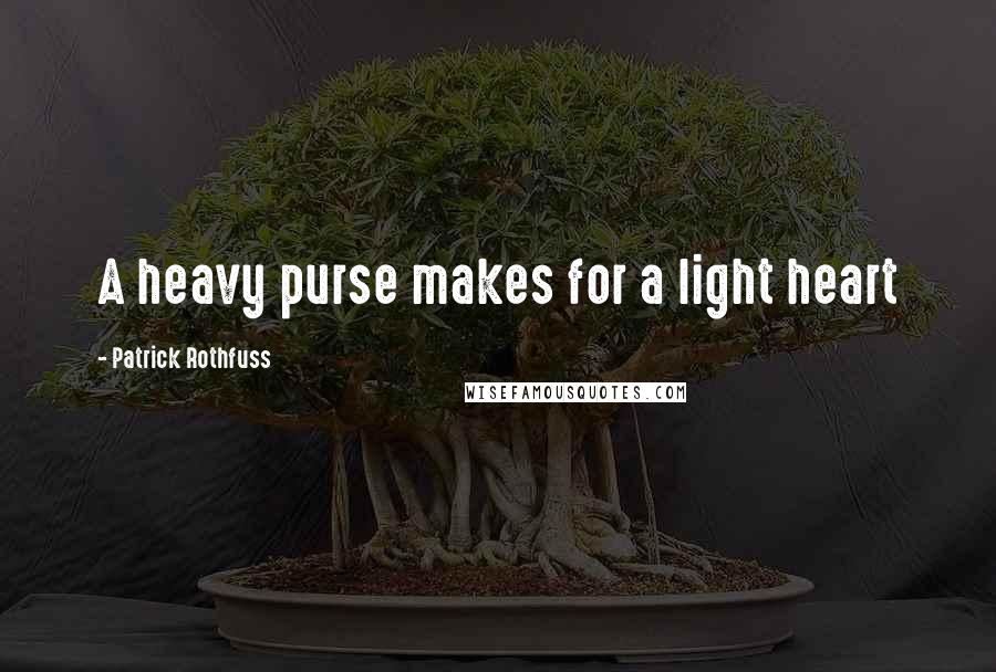 Patrick Rothfuss Quotes: A heavy purse makes for a light heart