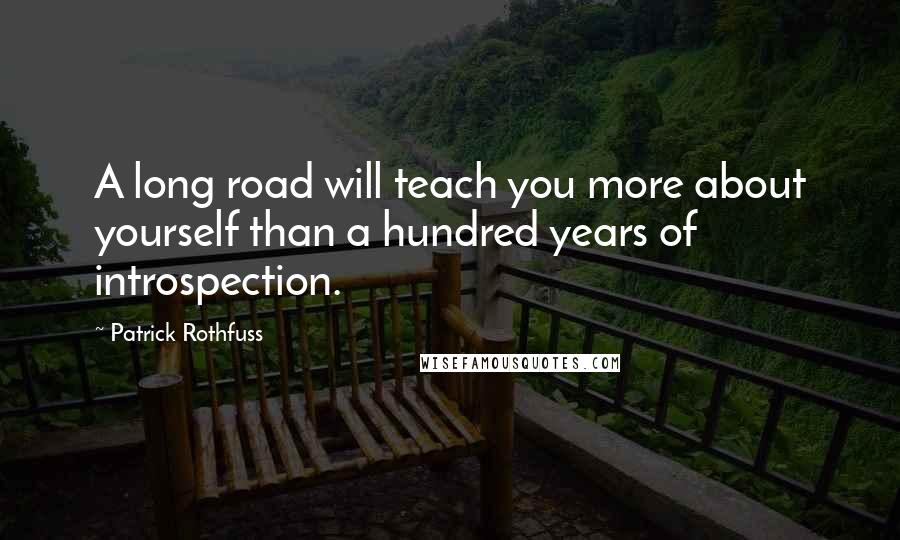 Patrick Rothfuss Quotes: A long road will teach you more about yourself than a hundred years of introspection.