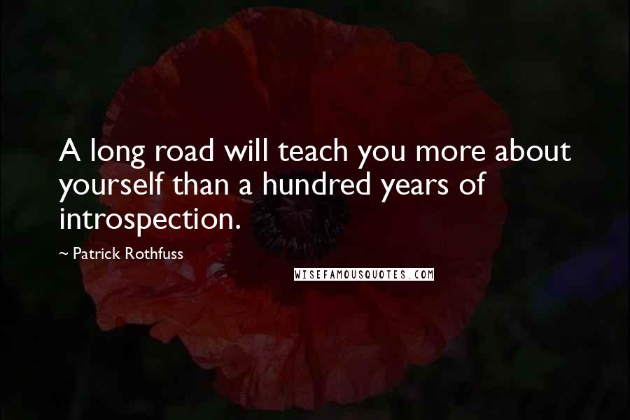 Patrick Rothfuss Quotes: A long road will teach you more about yourself than a hundred years of introspection.