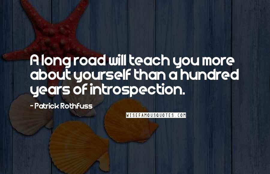 Patrick Rothfuss Quotes: A long road will teach you more about yourself than a hundred years of introspection.