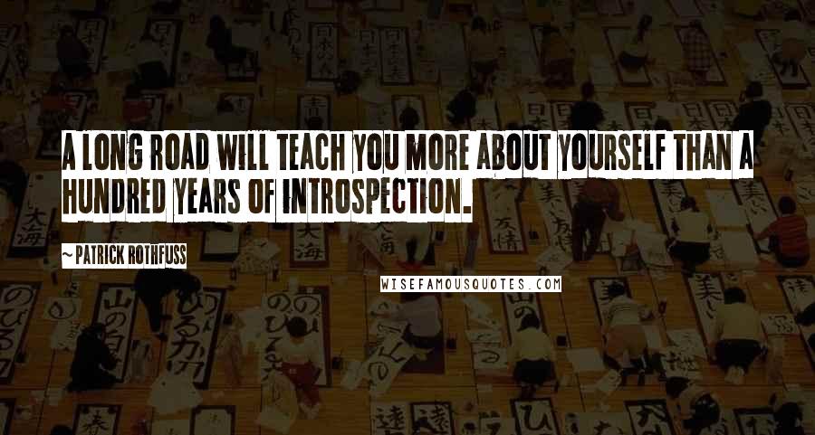 Patrick Rothfuss Quotes: A long road will teach you more about yourself than a hundred years of introspection.