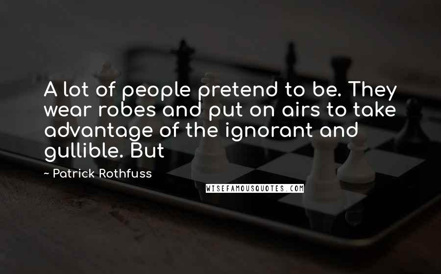 Patrick Rothfuss Quotes: A lot of people pretend to be. They wear robes and put on airs to take advantage of the ignorant and gullible. But