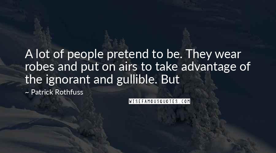 Patrick Rothfuss Quotes: A lot of people pretend to be. They wear robes and put on airs to take advantage of the ignorant and gullible. But