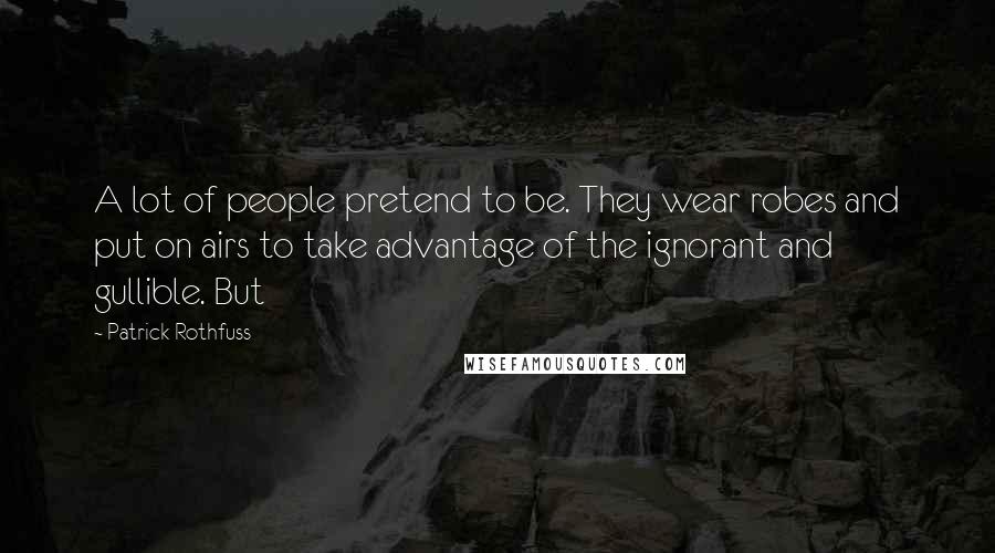 Patrick Rothfuss Quotes: A lot of people pretend to be. They wear robes and put on airs to take advantage of the ignorant and gullible. But