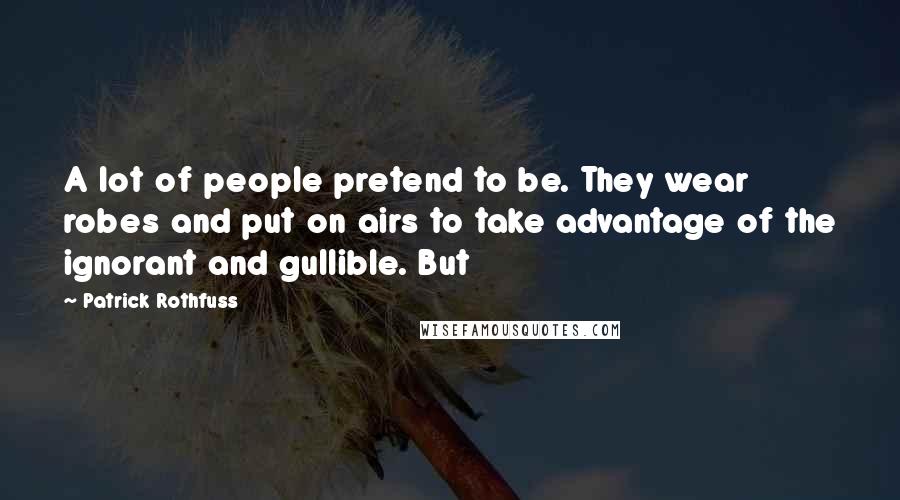 Patrick Rothfuss Quotes: A lot of people pretend to be. They wear robes and put on airs to take advantage of the ignorant and gullible. But