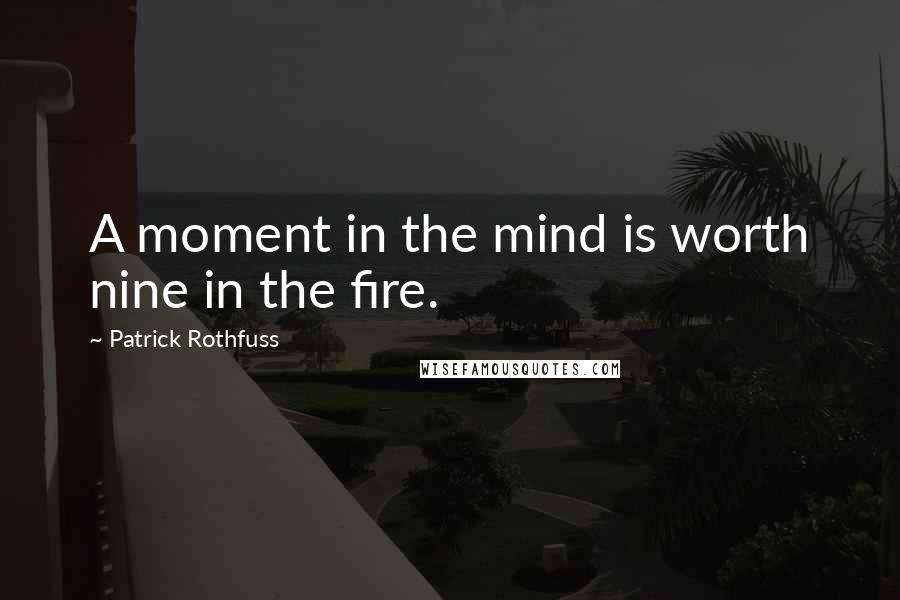 Patrick Rothfuss Quotes: A moment in the mind is worth nine in the fire.