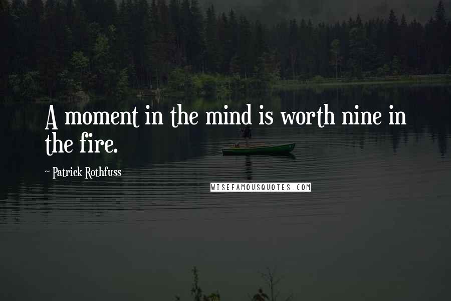 Patrick Rothfuss Quotes: A moment in the mind is worth nine in the fire.