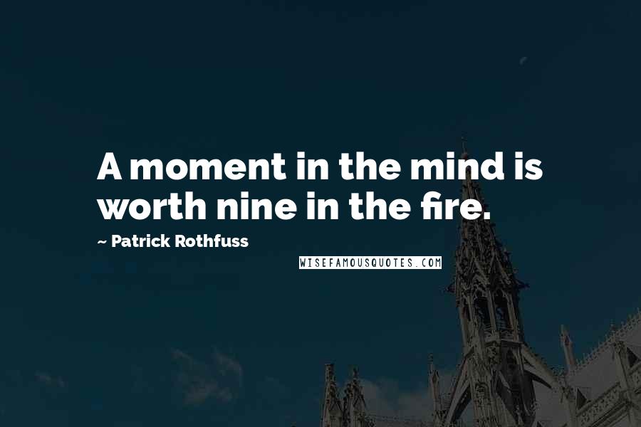 Patrick Rothfuss Quotes: A moment in the mind is worth nine in the fire.