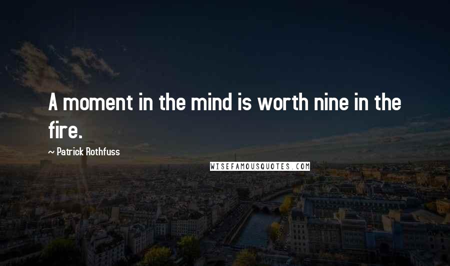 Patrick Rothfuss Quotes: A moment in the mind is worth nine in the fire.