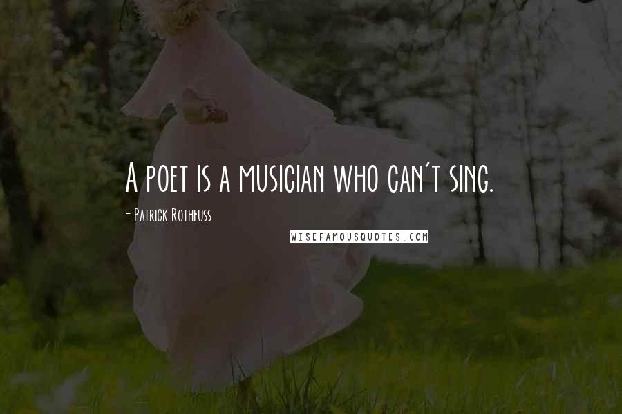 Patrick Rothfuss Quotes: A poet is a musician who can't sing.