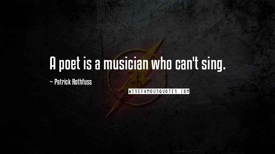 Patrick Rothfuss Quotes: A poet is a musician who can't sing.