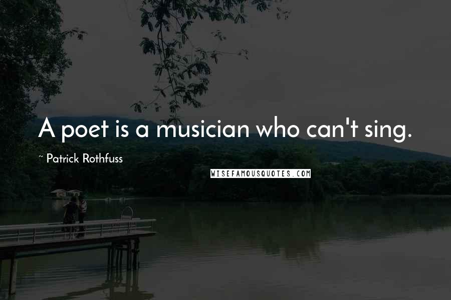 Patrick Rothfuss Quotes: A poet is a musician who can't sing.