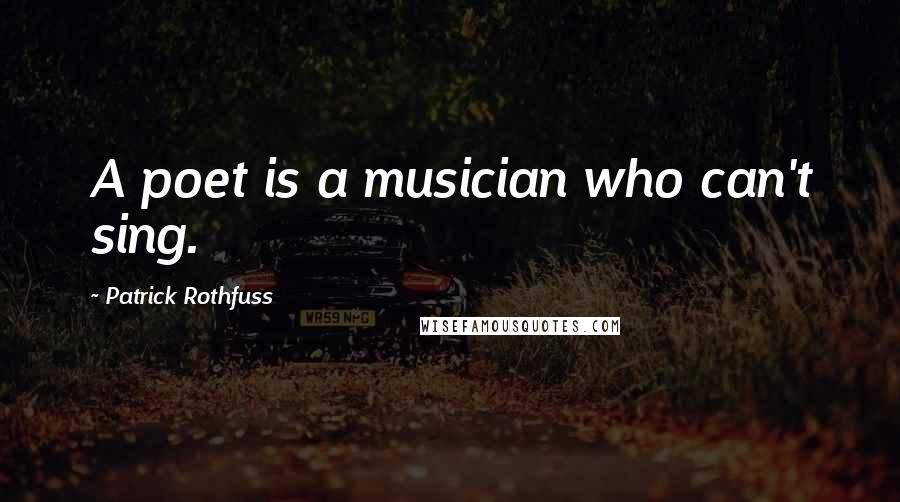 Patrick Rothfuss Quotes: A poet is a musician who can't sing.