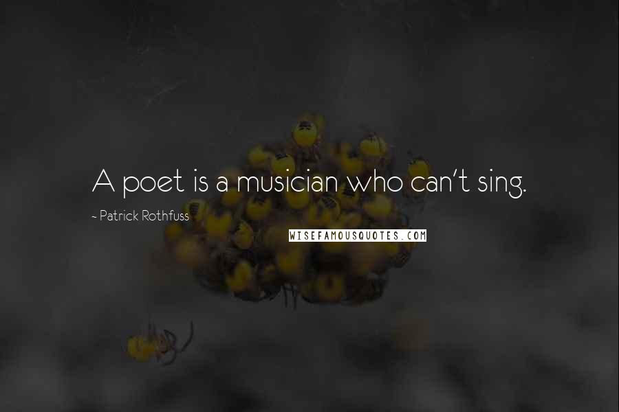 Patrick Rothfuss Quotes: A poet is a musician who can't sing.