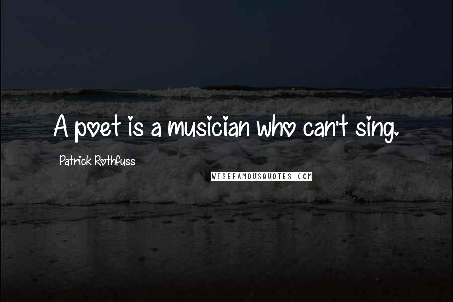 Patrick Rothfuss Quotes: A poet is a musician who can't sing.