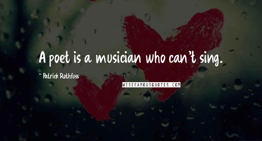 Patrick Rothfuss Quotes: A poet is a musician who can't sing.