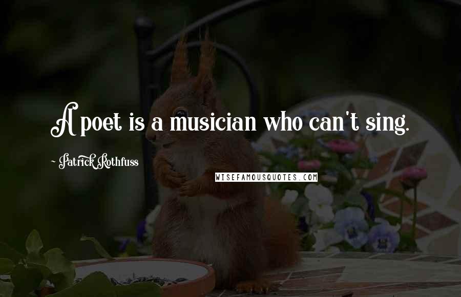 Patrick Rothfuss Quotes: A poet is a musician who can't sing.