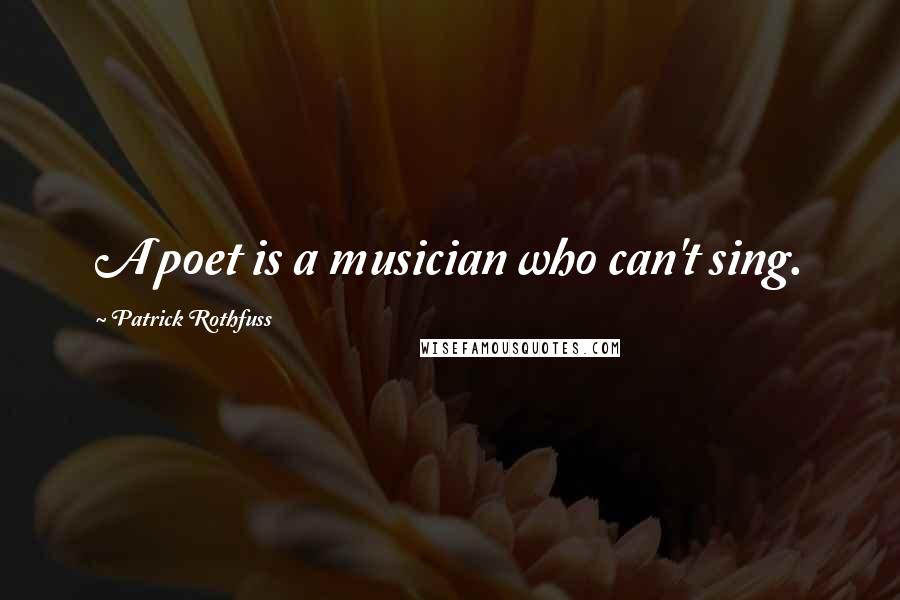 Patrick Rothfuss Quotes: A poet is a musician who can't sing.