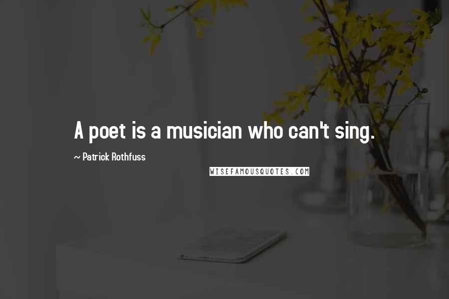 Patrick Rothfuss Quotes: A poet is a musician who can't sing.