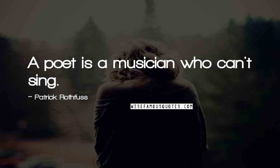 Patrick Rothfuss Quotes: A poet is a musician who can't sing.