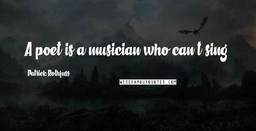 Patrick Rothfuss Quotes: A poet is a musician who can't sing.