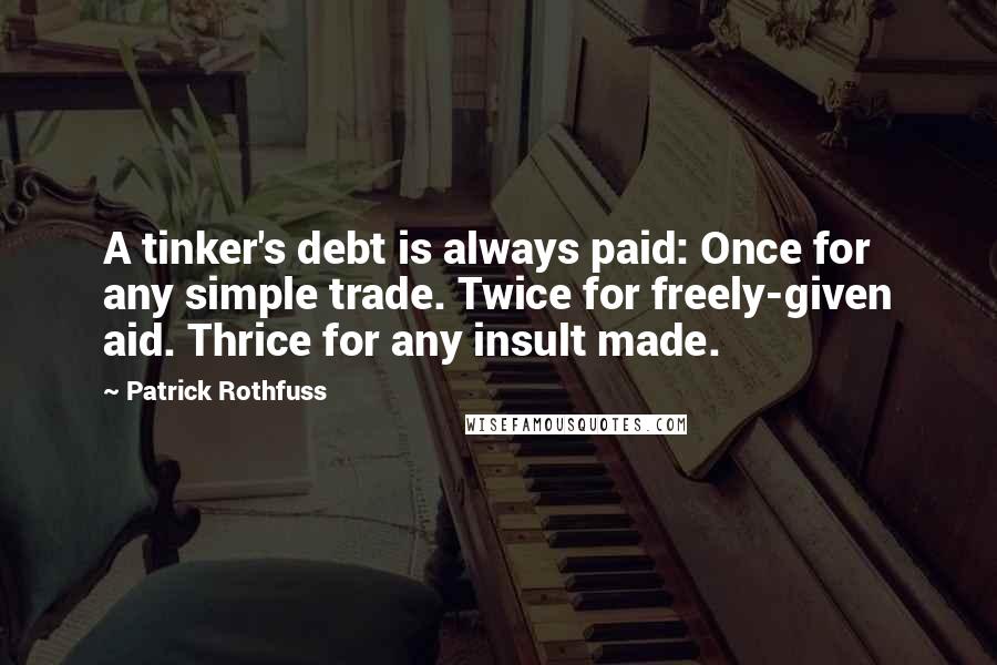 Patrick Rothfuss Quotes: A tinker's debt is always paid: Once for any simple trade. Twice for freely-given aid. Thrice for any insult made.
